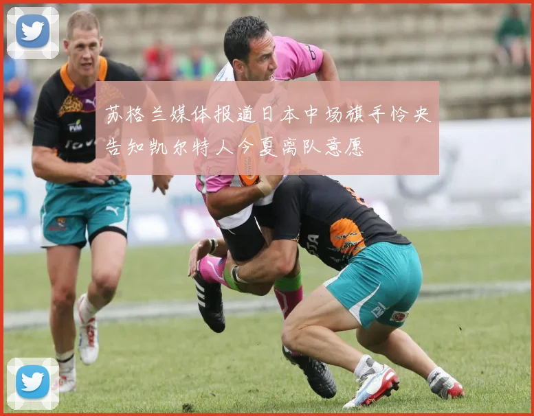 苏格兰媒体报道日本中场旗手怜央告知凯尔特人今夏离队意愿